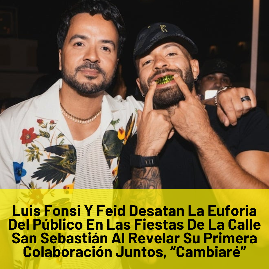 Luis Fonsi Y Feid Desatan La Euforia Del Público En Las Fiestas De La Calle San Sebastián Al Revelar Su Primera Colaboración Juntos, “Cambiaré”