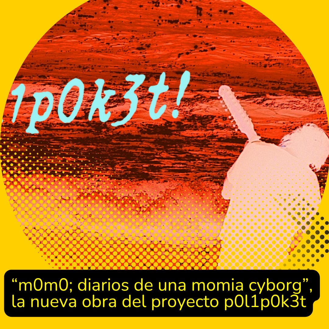 “m0m0; diarios de una momia cyborg”, la nueva obra del proyecto p0l1p0k3t